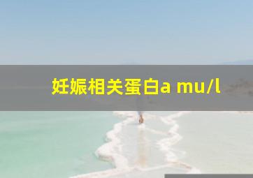 妊娠相关蛋白a mu/l